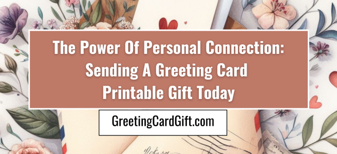 The Power Of Personal Connection: Sending A Greeting Card Printable Gift Today