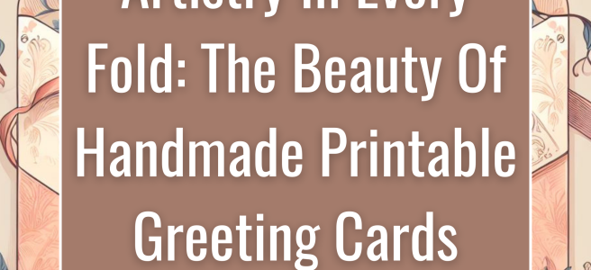 Artistry In Every Fold: The Beauty Of Handmade Printable Greeting Cards