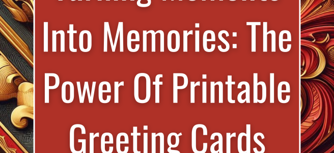 Turning Moments Into Memories: The Power Of Printable Greeting Cards
