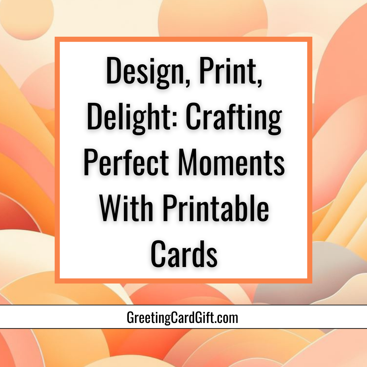 Design, Print, Delight: Crafting Perfect Moments With Printable Cards