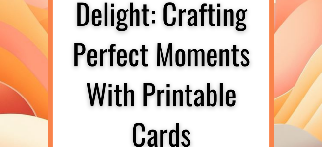 Design, Print, Delight: Crafting Perfect Moments With Printable Cards