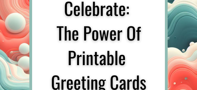Ink, Click, Celebrate: The Power Of Printable Greeting Cards