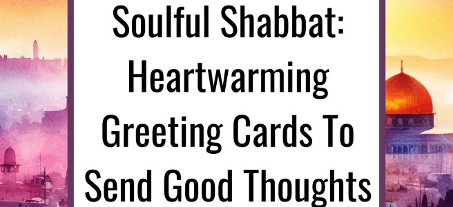 For A Soulful Shabbat: Heartwarming Greeting Cards To Send Good Thoughts